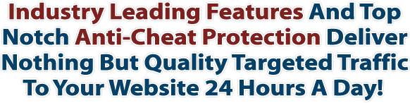 Industry Leading Features And Top Notch Anti-Cheat Protection Deliver Nothing But Quality Targeted Traffic To Your Website 24 Hours A Day!